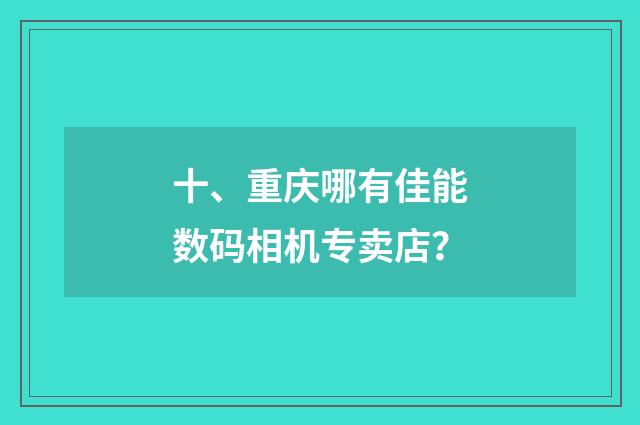 十、重庆哪有佳能数码相机专卖店？