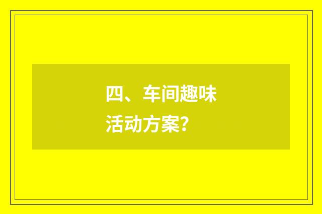 四、车间趣味活动方案？