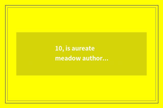 10, is aureate meadow author meticulous to the meadow observation?