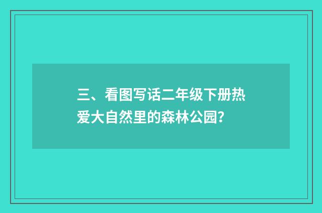 三、看图写话二年级下册热爱大自然里的森林公园？