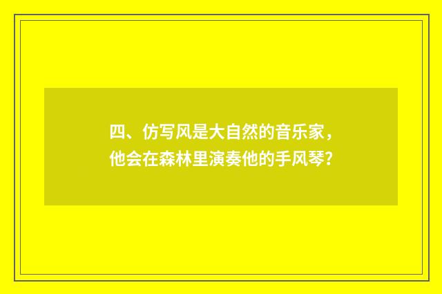 四、仿写风是大自然的音乐家，他会在森林里演奏他的手风琴？