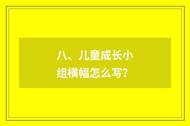八、儿童成长小组横幅怎么写？