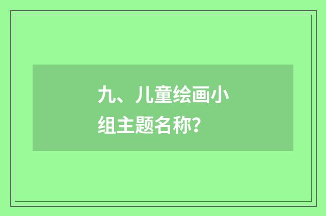 九、儿童绘画小组主题名称？