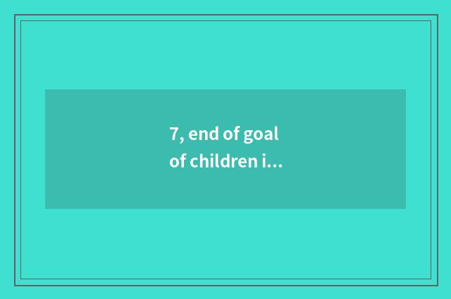 7, end of goal of children interest group?