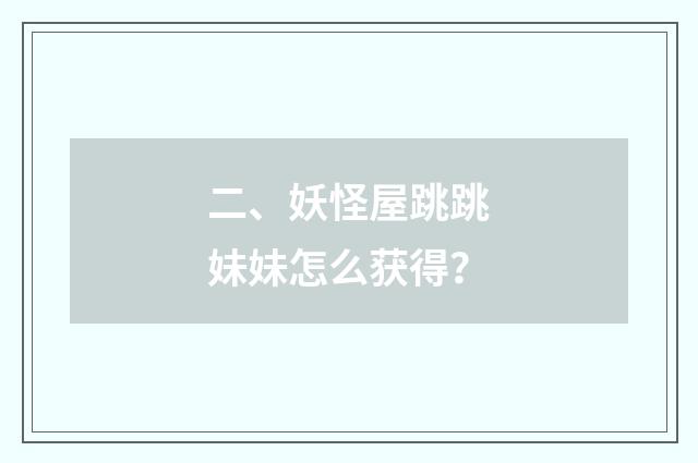 二、妖怪屋跳跳妹妹怎么获得？