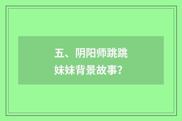 五、阴阳师跳跳妹妹背景故事？