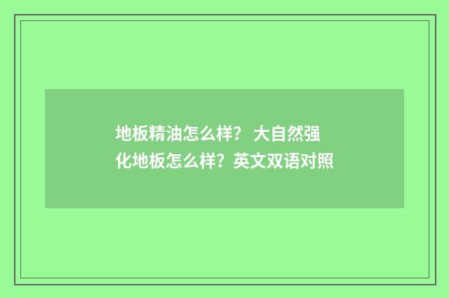 地板精油怎么样？ 大自然强化地板怎么样？英文双语对照