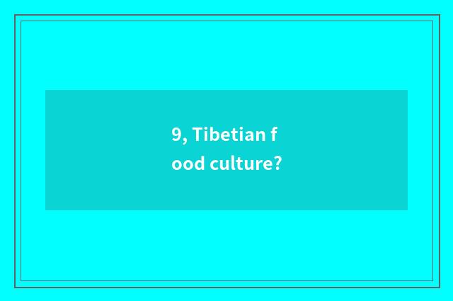 9, Tibetian food culture?