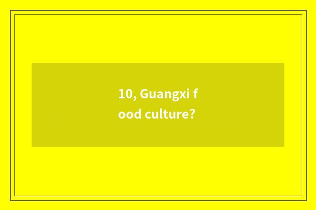 10, Guangxi food culture?