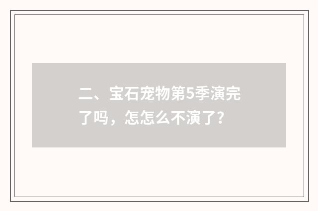 二、宝石宠物第5季演完了吗，怎怎么不演了？