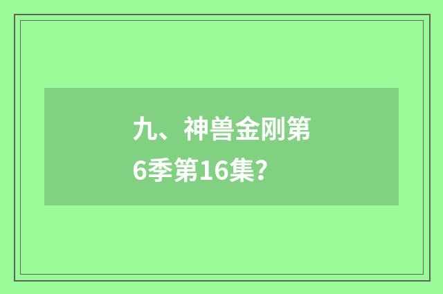 九、神兽金刚第6季第16集？