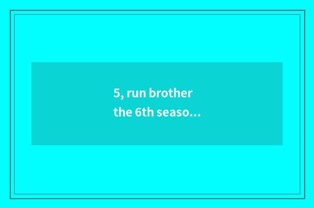 5, run brother the 6th season the 6th period?