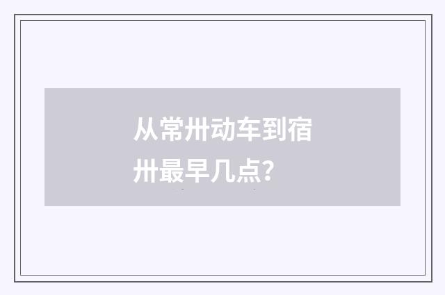 从常卅动车到宿卅最早几点？