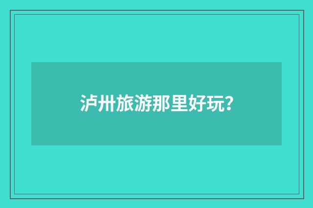 泸卅旅游那里好玩?