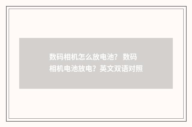数码相机怎么放电池？ 数码相机电池放电？英文双语对照