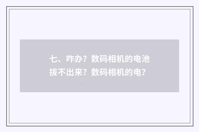 七、咋办?数码相机的电池拔不出来?数码相机的电?