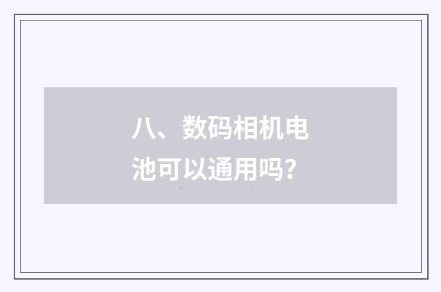 八、数码相机电池可以通用吗？