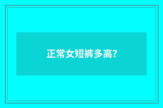 正常女短裤多高？