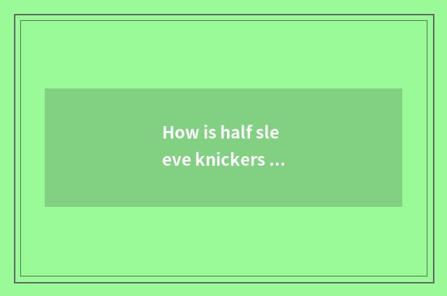 How is half sleeve knickers worn female?