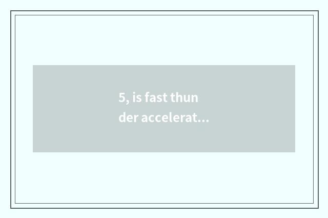 5, is fast thunder accelerator good use?