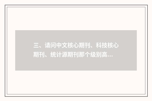 三、请问中文核心期刊、科技核心期刊、统计源期刊那个级别高？