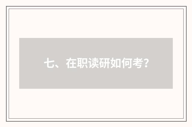 七、在职读研如何考？