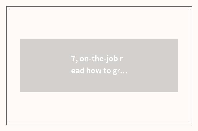 7, on-the-job read how to grind to take an examination of?