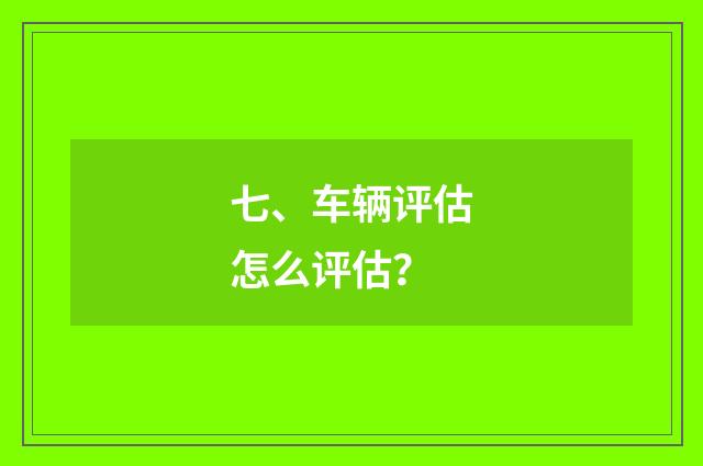 七、车辆评估怎么评估？