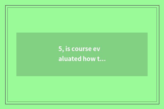 5, is course evaluated how to evaluate?
