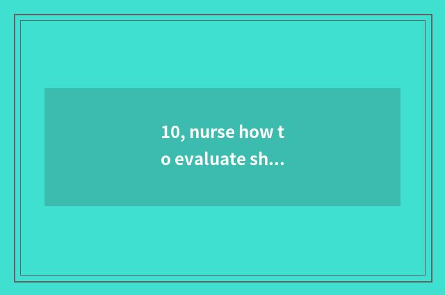 10, nurse how to evaluate sheet?