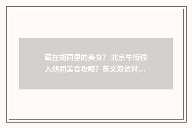 藏在胡同里的美食？ 北京牛街输入胡同美食攻略？英文双语对照