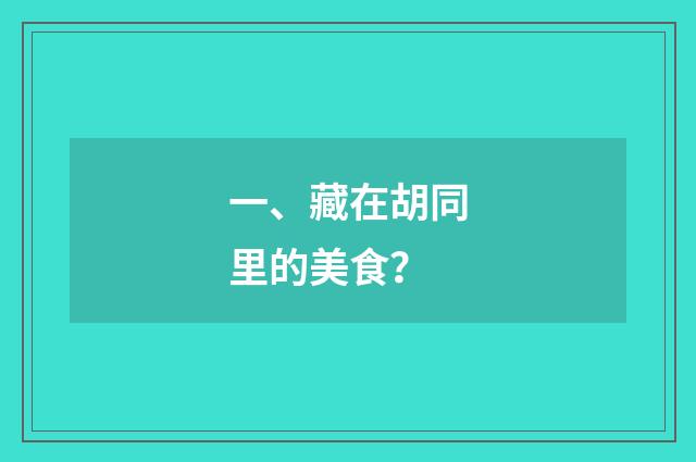 一、藏在胡同里的美食？