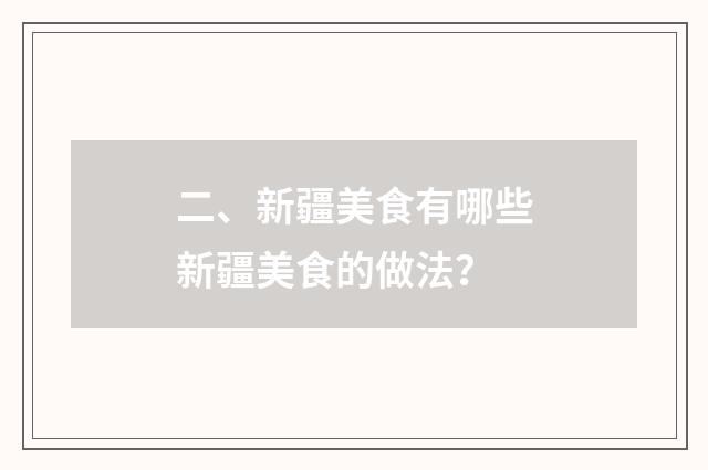 二、新疆美食有哪些新疆美食的做法？
