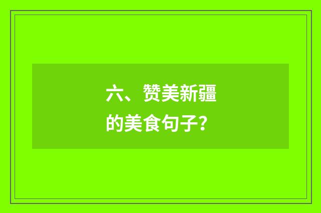 六、赞美新疆的美食句子？