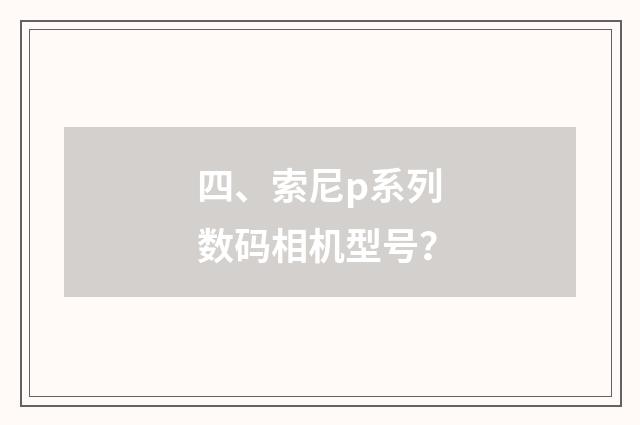 四、索尼p系列数码相机型号？