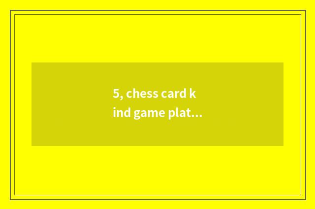 5, chess card kind game platform which good?