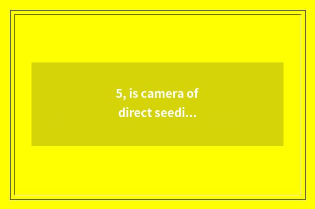 5, is camera of direct seeding number recommended?
