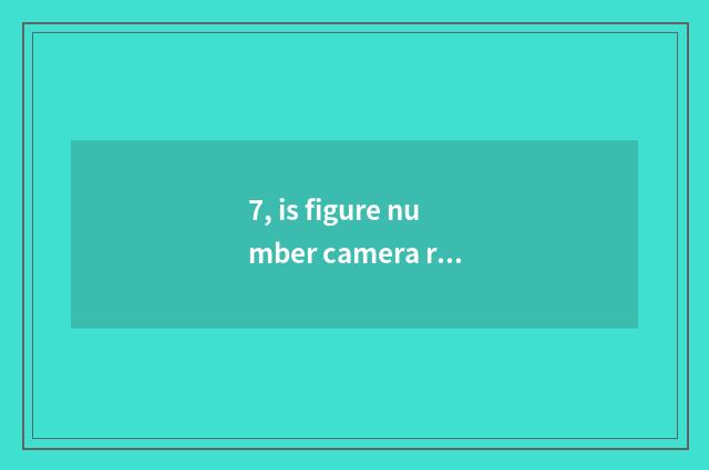 7, is figure number camera recommended?