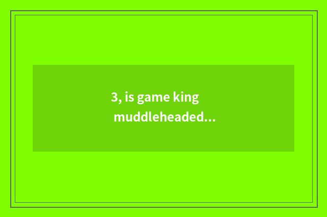 3, is game king muddleheaded in force city piece how to leave muddleheaded?