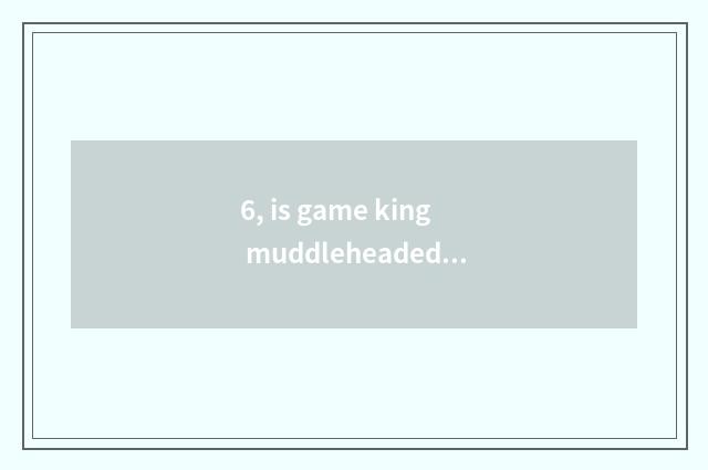 6, is game king muddleheaded in force city piece what card group is the fiercest