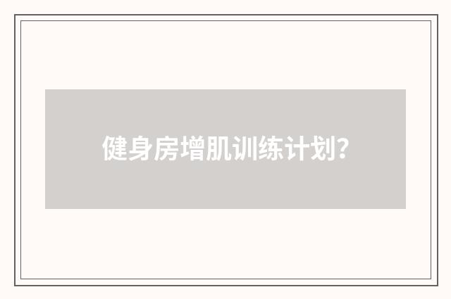 健身房增肌训练计划？