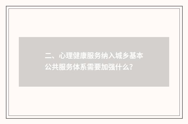 二、心理健康服务纳入城乡基本公共服务体系需要加强什么？