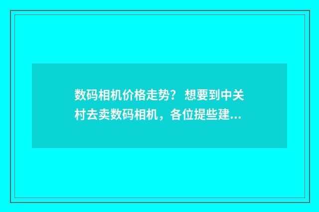 数码相机价格走势？ 想要到中关村去卖数码相机，各位提些建议，谢谢？英文双语对照