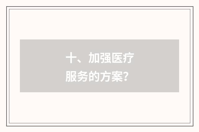 十、加强医疗服务的方案？