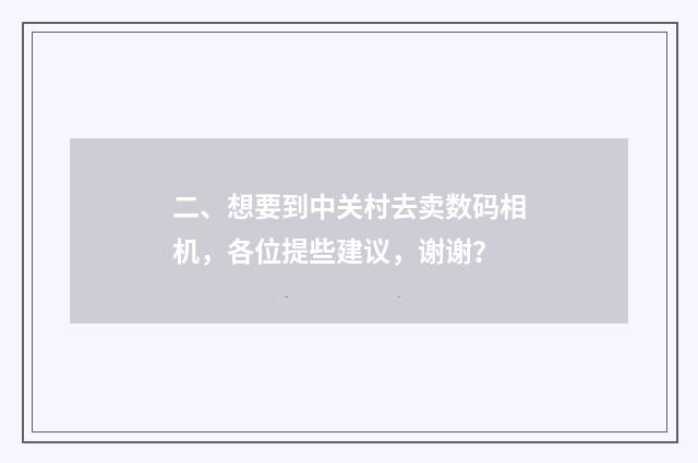 二、想要到中关村去卖数码相机，各位提些建议，谢谢？