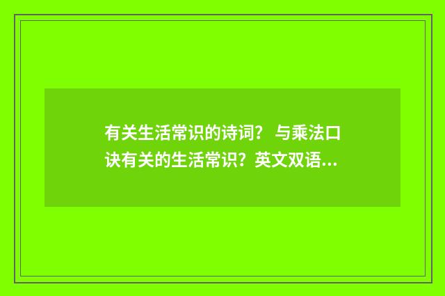 有关生活常识的诗词？ 与乘法口诀有关的生活常识？英文双语对照