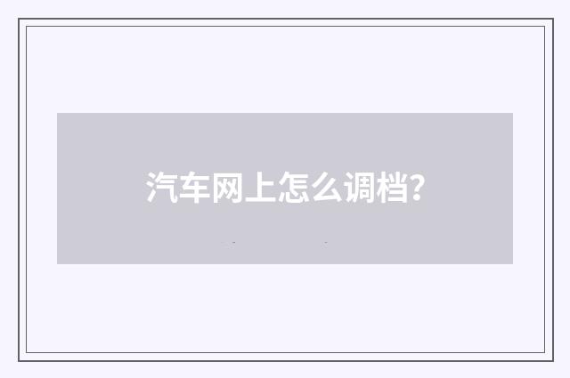 汽车网上怎么调档？