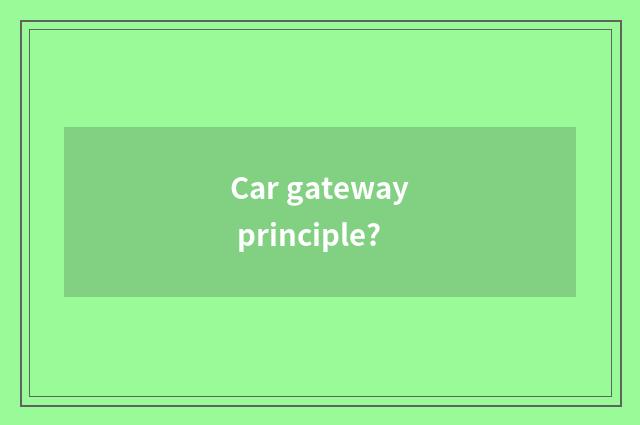 Car gateway principle?