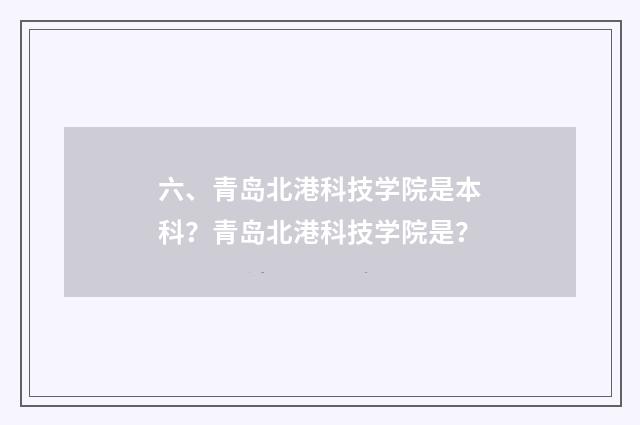 六、青岛北港科技学院是本科？青岛北港科技学院是？