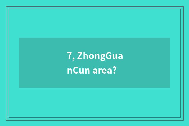 7, ZhongGuanCun area?